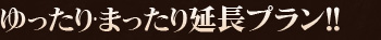 ゆったり･まったり延長プラン！！